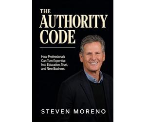 The Authority Code: How Professionals Can Turn Expertise Into Education, Trust, and New Business
