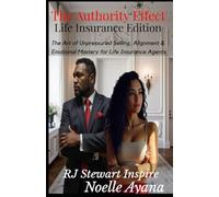 THE AUTHORITY EFFECT: FOR LIFE INSURANCE AGENTS: The Art of Unpressured Selling, Alignment & Emotional Mastery for Life Insurance Agents