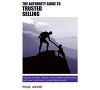 The Authority Guide to Trusted Selling: Building Stronger, Deeper and More Profitable Relationships with Your Customers to Create Lifetime Loyalty (The Authority Guides) - [Version Originale] Inconnu 