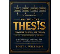 The Author's Thesis Engineering Method: A 12-W lueprint for Building a Book Around a Single Transformative Insight