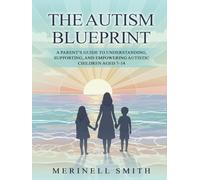 The Autism Blueprint: A Parent's Guide To Understanding, Supporting, And Empowering Autistic Children Aged 7-14