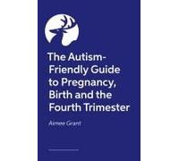 The Autism-Friendly Guide To Pregnancy, Birth And The Fourth Trimester