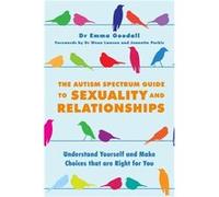 The Autism Spectrum Guide To Sexuality And Relationships: Understand Yourself And Make Choices That Are Right For You (Paperback) Emma Goodall, (Auteur)