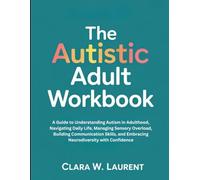 The Autistic Adult Workbook: A Guide to Understanding Autism in Adulthood, Navigating Daily Life, Managing Sensory Overload, Building Communication Skills, and Embracing Neurodiversity with Confidence