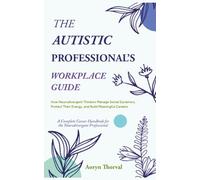 The Autistic Professional's Workplace Guide: How Neurodivergent Thinkers Manage Social Dynamics, Protect Their Energy, and Build Meaningful Careers ( A Complete Career Handbook )
