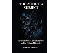 THE AUTISTIC SUBJECT: Psychoanalysis, Clinical Practice, and the Ethics of Listening
