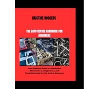 THE AUTO REPAIR HANDBOOK FOR BEGINNERS: Your Essential Guide to Automotive Maintenance, Diagnostics, and Troubleshooting for the Novice Mechanic