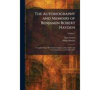 The Autobiography and Memoirs of Benjamin Robert Hayden: Compiled From His "Autobiography and Journals" and "Correspondence and Table-Talk"