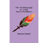 The Autobiography Of A Play; Papers On Play-Making, Ii