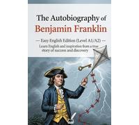 The Autobiography of Benjamin Franklin - Easy English Edition (Level A1/A2): Learn English and inspiration from a true story of success and discovery
