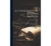 The Autobiography Of Benjamin Franklin: With Notes And A Sketch Of Franklin's Life From The Point Where The Autobiography Ends