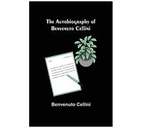 The Autobiography Of Benvenuto Cellini