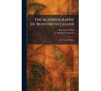 The Autobiography of Benvenuto Cellini: One Volume Edition