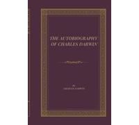 The Autobiography of Charles Darwin: A Classic Scientific Memoir of Evolution, Discovery, Natural History, and the Voyage of the Beagle
