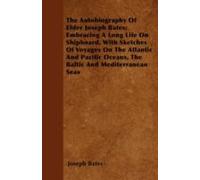 The Autobiography Of Elder Joseph Bates; Embracing A Long Life On Shipboard, With Sketches Of Voyages On The Atlantic And Pacific Oceans, The Baltic And Mediterranean Seas