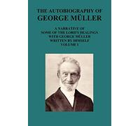 The Autobiography of George Muller a Narrative of Some of the Lord's Dealings with George Muller Written by Himself Vol I