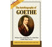 The Autobiography of Goethe: A Classic Literary Memoir of Genius, Enlightenment Thought, Romanticism, and the Making of a Cultural Icon