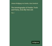 The Autobiography of Goethe. Truth and Poetry, from My Own Life: Vol. I