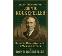 The Autobiography of John D. Rockefeller: Random Reminiscences of Man and Events
