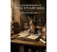 The Autobiography of John Stuart Mill: by John Stuart Mill