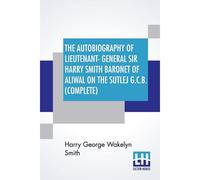 The Autobiography Of Lieutenant-General Sir Harry Smith Baronet Of Aliwal On The Sutlej G.C.B. (Complete)