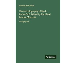 The Autobiography of Mark Rutherford, Edited by his friend Reuben Shapcott: in large print