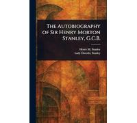 The Autobiography of Sir Henry Morton Stanley, G.C.B.