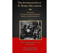 The Autobiography of St. Robert Bellarmine: Also containing: A Guide to Composing Sermons - Sermons on the Annunciation