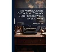 The Autobiography Of The Early Years Of ... John George Wille. Tr. By A. Roffe
