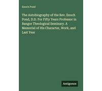 The Autobiography of the Rev. Enoch Pond, D.D. For Fifty Years Professor in Bangor Theological Seminary. A Memorial of His Character, Work, and Last Year