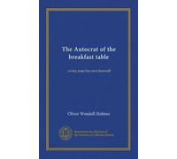 The Autocrat of the breakfast table: every man his own boswell