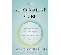 The Autoimmune Cure: Healing the Trauma and Other Triggers That Have Turned Your Body Against You