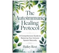 The Autoimmune Healing Protocol: A Comprehensive Guide To Restoring Your Immune System Naturally