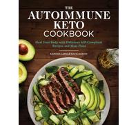 The Autoimmune Keto Cookbook: Heal Your Body with Delicious AIP-Compliant Recipes and Meal Plans