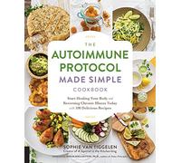 The Autoimmune Protocol Made Simple Cookbook: Start Healing Your Body and Reversing Chronic Illness Today with 100 Delicious Recipes