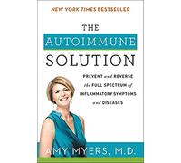 The Autoimmune Solution: A Comprehensive Guide to Preventing and Reversing Inflammatory Diseases Through Functional Medicine