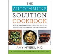 The Autoimmune Solution Cookbook: Over 150 Delicious Recipes to Prevent and Reverse the Full Spectrum of Inflammatory Symptoms and Diseases