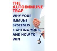 The Autoimmune Trap: Why Your Immune System is Fighting You and How to Win