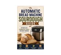 The Automatic Bread Machine Sourdough Guide: Effortless Fermented Loaves for Busy Bakers