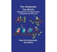 The Automatic Toy Works ; Manufacturers Of The Best Novelties In Mechanical And Other Toys