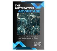 THE AUTOMATION ADVANTAGE: How Robots & AI Are Cutting Costs and Boosting Profits for Smart Businesses
