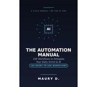 THE AUTOMATION MANUAL: 100 Workflows to Delegate Your Daily Grind to AI
