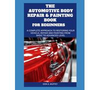 THE AUTOMOTIVE BODY REPAIR AND PAINTING BOOK FOR BEGINNERS: A Complete Approach to Restoring Your Vehicle, Repair and Painting from basic to advanced level