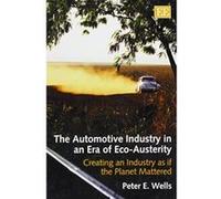 The Automotive Industry in an Era of Eco-austerity: Creating an Industry as If the Planet Mattered - [Livre en VO] Peter E Wells (Auteur)