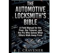The Automotive Locksmith's Bible: A Field Manual for the Fixer, the Tinkerer, and the Pro Who Solves What Others Walk Away From
