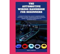THE AUTOMOTIVE WIRING HANDBOOK FOR BEGINNERS: A Complete Practical Guide to Understanding Electrical Systems, Troubleshooting Techniques Wiring Your Vehicle From Basics to Advanced Skills