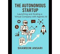 The Autonomous Startup: Launching and Scaling a Virtual Company with Agentic AI