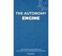 The Autonomy Engine: A High-Performance Blueprint to Empower Teams, Unleash Potential, and Scale Your Business Without Micromanagement