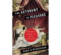 The Autonomy Of Pleasure: Libertines, License, And Sexual Revolution (Columbia Themes In Philosophy, Social Criticism, And The Arts) (Hardcover) James Associate Professor Steintrager, Irvine Universit