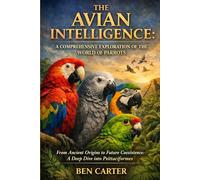 THE AVIAN INTELLIGENCE: A COMPREHENSIVE EXPLORATION OF THE WORLD OF PARROTS: From Ancient Origins to Future Coexistence: A Deep Dive into Psittaciformes